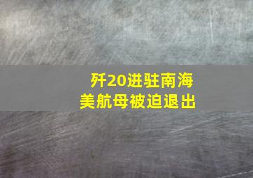 歼20进驻南海 美航母被迫退出